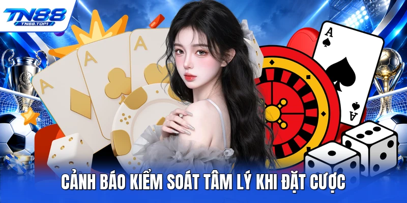 Cảnh báo kiểm soát tâm lý khi đặt cược