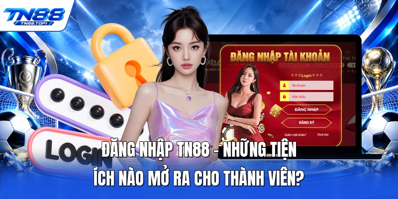 Đăng Nhập TN88 - Những Tiện Ích Nào Mở Ra Cho Thành Viên?