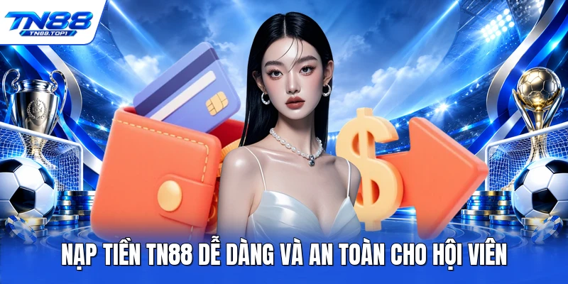 Nạp tiền TN88 dễ dàng và an toàn cho hội viên