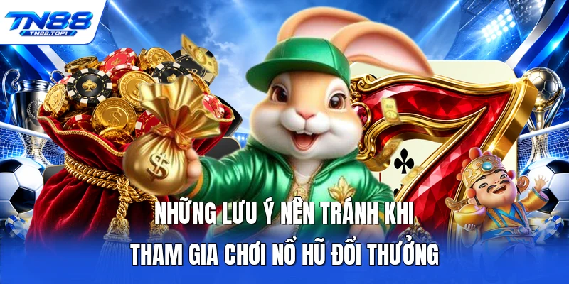 Những lưu ý nên tránh khi tham gia chơi nổ hũ đổi thưởng Những lưu ý nên tránh khi tham gia chơi nổ hũ đổi thưởng