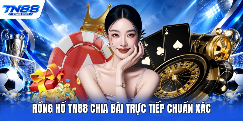 Rồng hổ TN88 chia bài trực tiếp chuẩn xác Rồng hổ TN88 chia bài trực tiếp chuẩn xác
