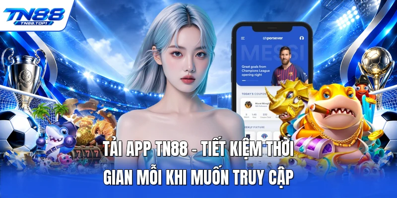 Tải App TN88 - Tiết Kiệm Thời Gian Mỗi Khi Muốn Truy Cập